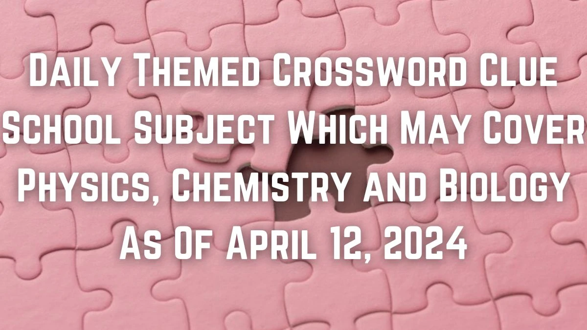 Daily Themed Crossword Clue School Subject Which May Cover Physics, Chemistry and Biology As of April 12, 2024