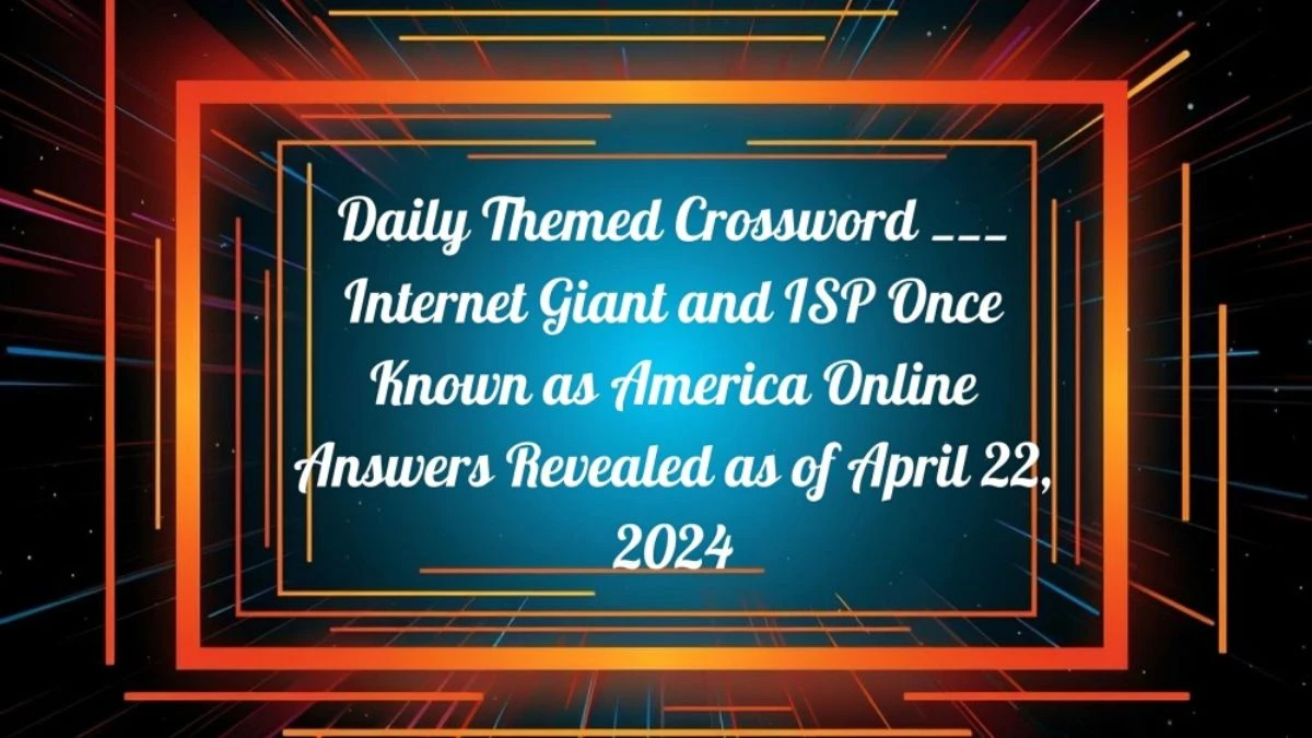 Daily Themed Crossword ___ Internet Giant and ISP Once Known as America Online Answers Revealed as of April 22, 2024