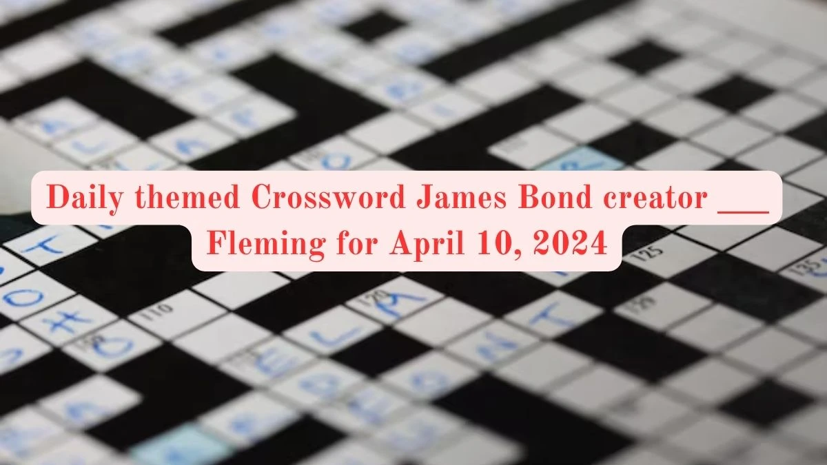 Daily themed Crossword James Bond creator ___ Fleming for 10th April, 2024