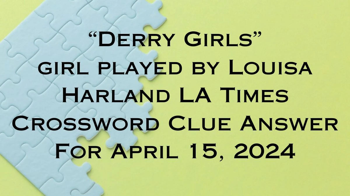 “Derry Girls” girl played by Louisa Harland LA Times Crossword Clue Answer For April 15, 2024.