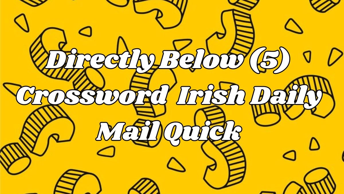 Directly Below (5) Crossword Clue Irish Daily Mail Quick - April 23,2024
