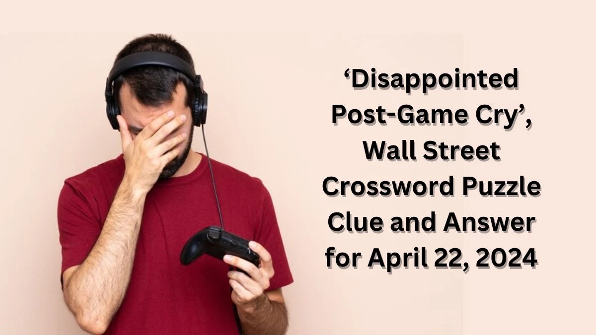 ‘Disappointed Post-Game Cry’, Wall Street Crossword Puzzle Clue and Answer for April 22, 2024
