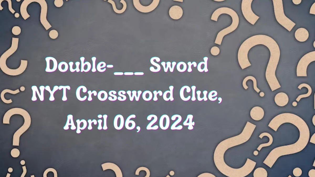 Double-___ Sword NYT Crossword Clue,  April 06, 2024