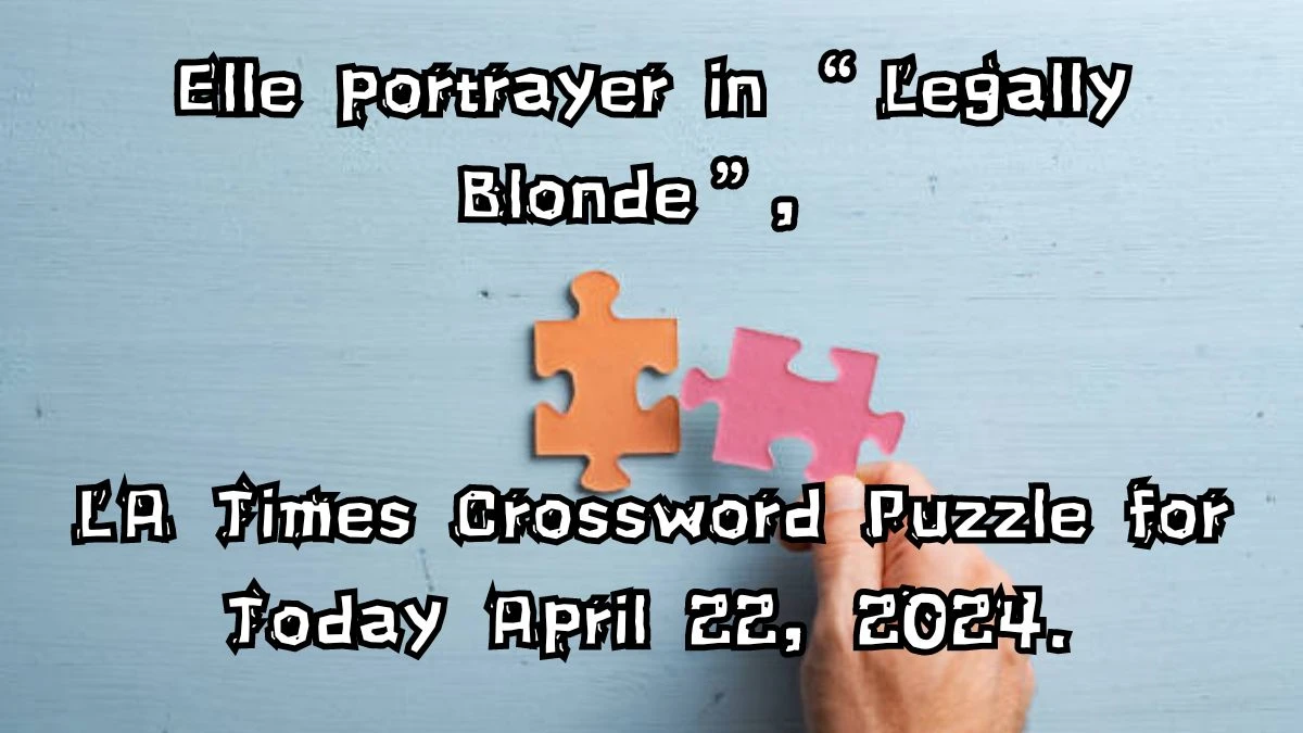 Elle portrayer in “Legally Blonde”, LA Times Crossword Puzzle for Today April 22, 2024.