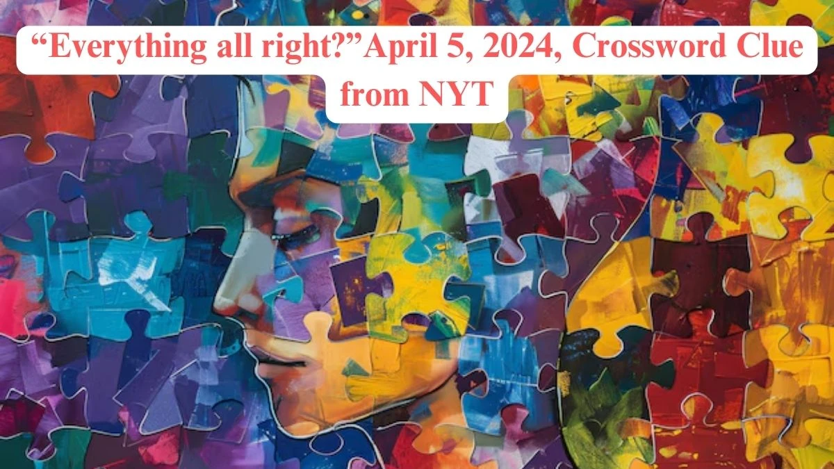 “Everything all right?” April 5, 2024, Crossword Clue from NYT