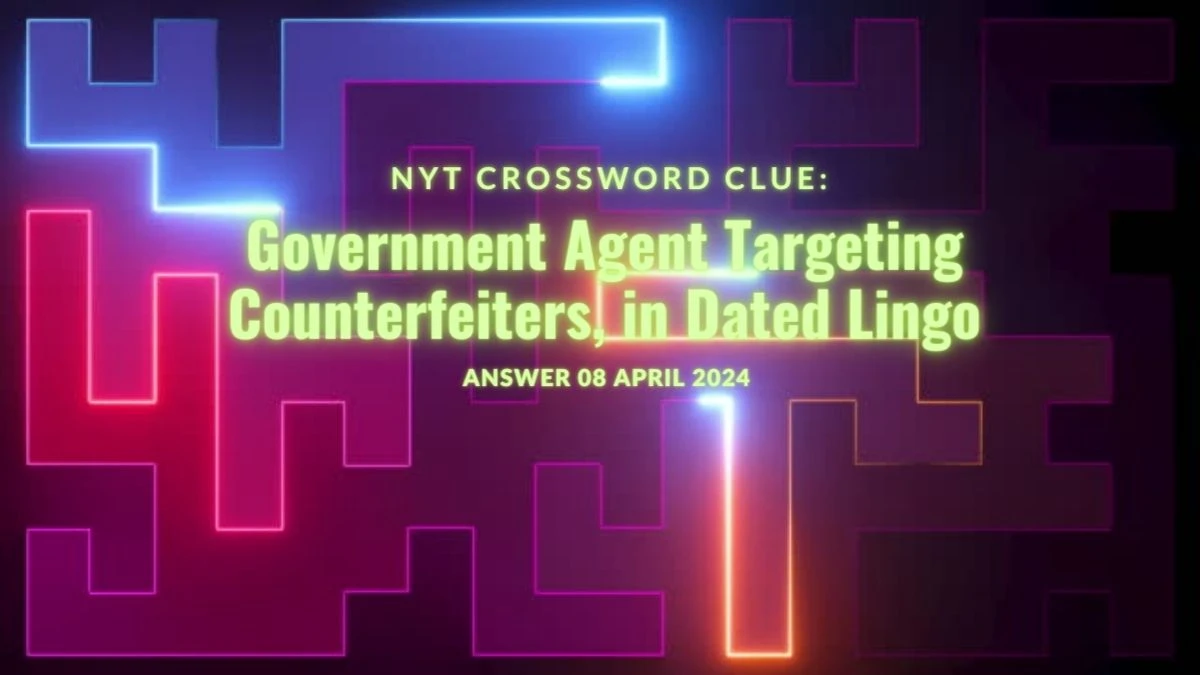 Explore Answer for NYT Crossword Government Agent Targeting Counterfeiters, in Dated Lingo on 08 April 2024