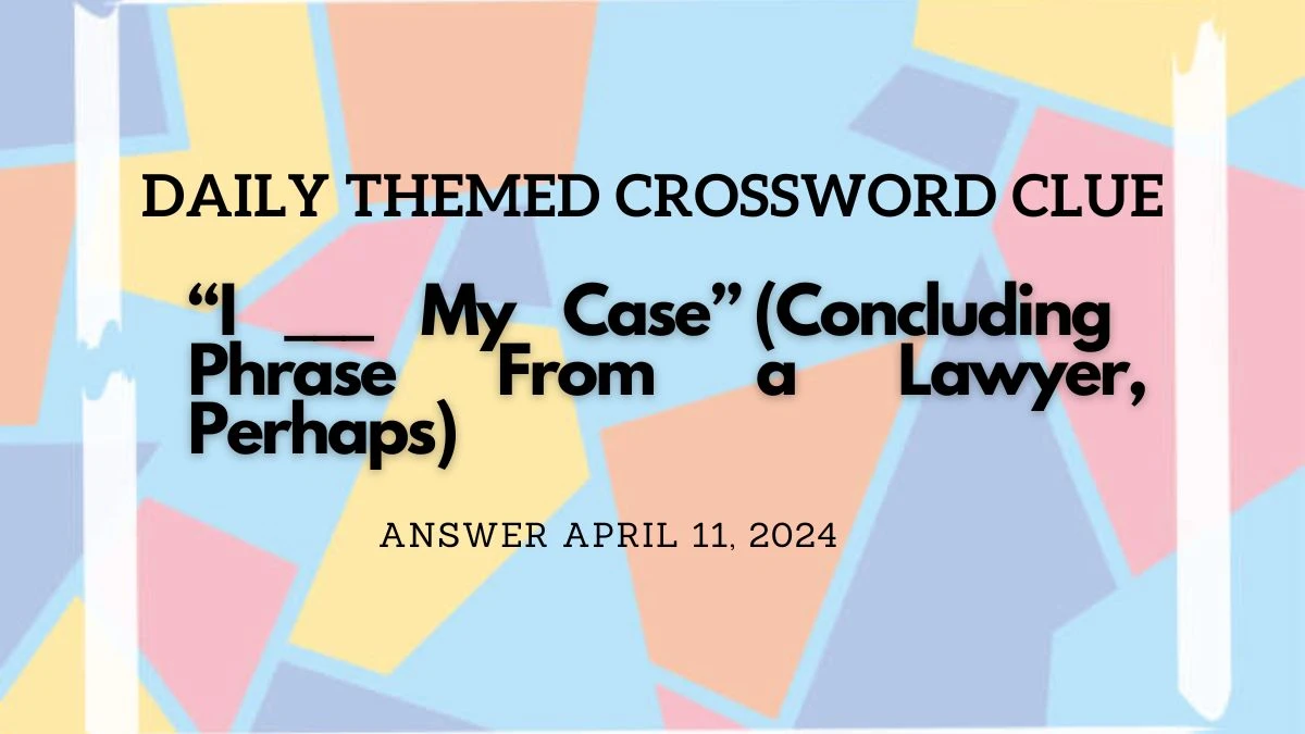 Explore the Answer for Daily Themed Crossword Clue “I ___ My Case” (Concluding Phrase From a Lawyer, Perhaps)  on April 11, 2024