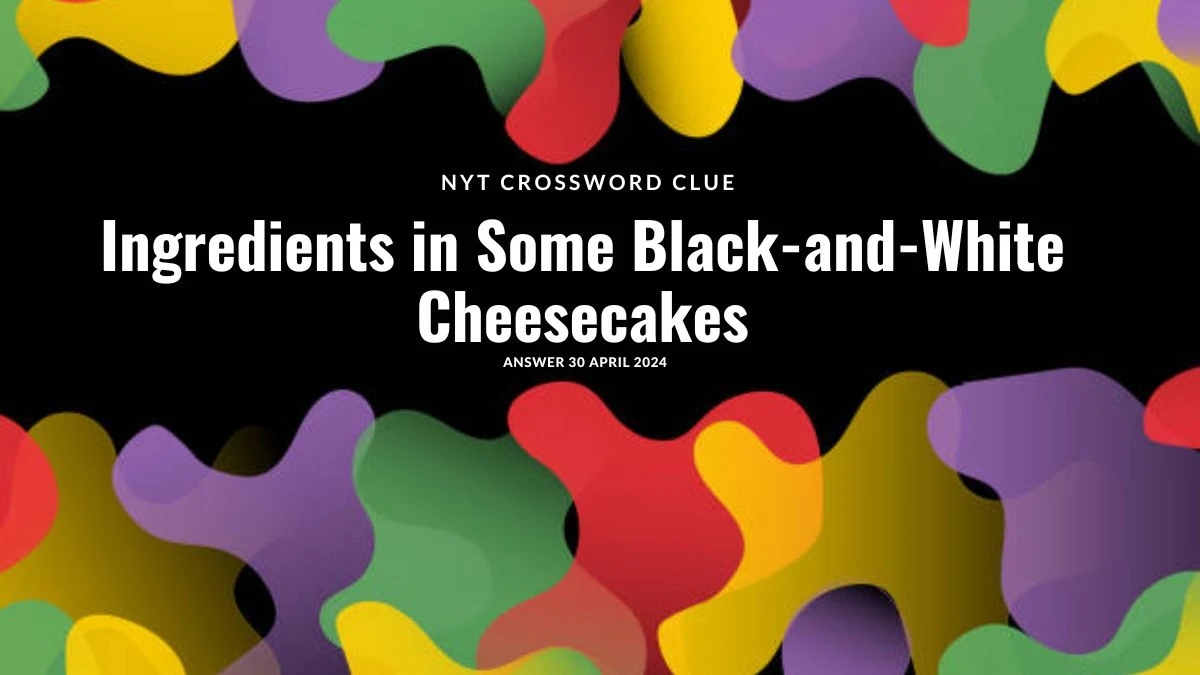 Explore the Answer for NYT Crossword ClueIngredients in Some Black-and-White Cheesecakes on 30 April 2024