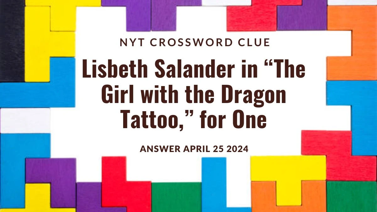 Explore the Answer for NYT Crossword Clue Lisbeth Salander in “The Girl with the Dragon Tattoo,” for One