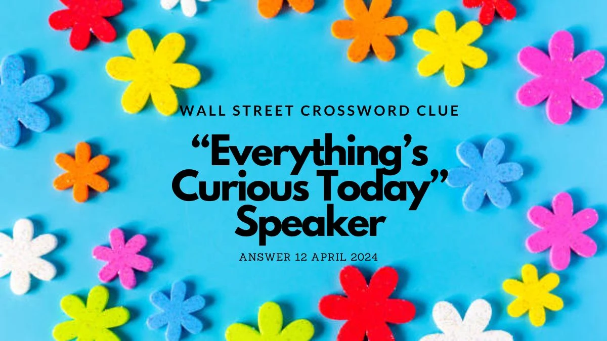 Explore the Answer for Wall Street Crossword Clue “Everything’s Curious Today” Speaker on April 12, 2024