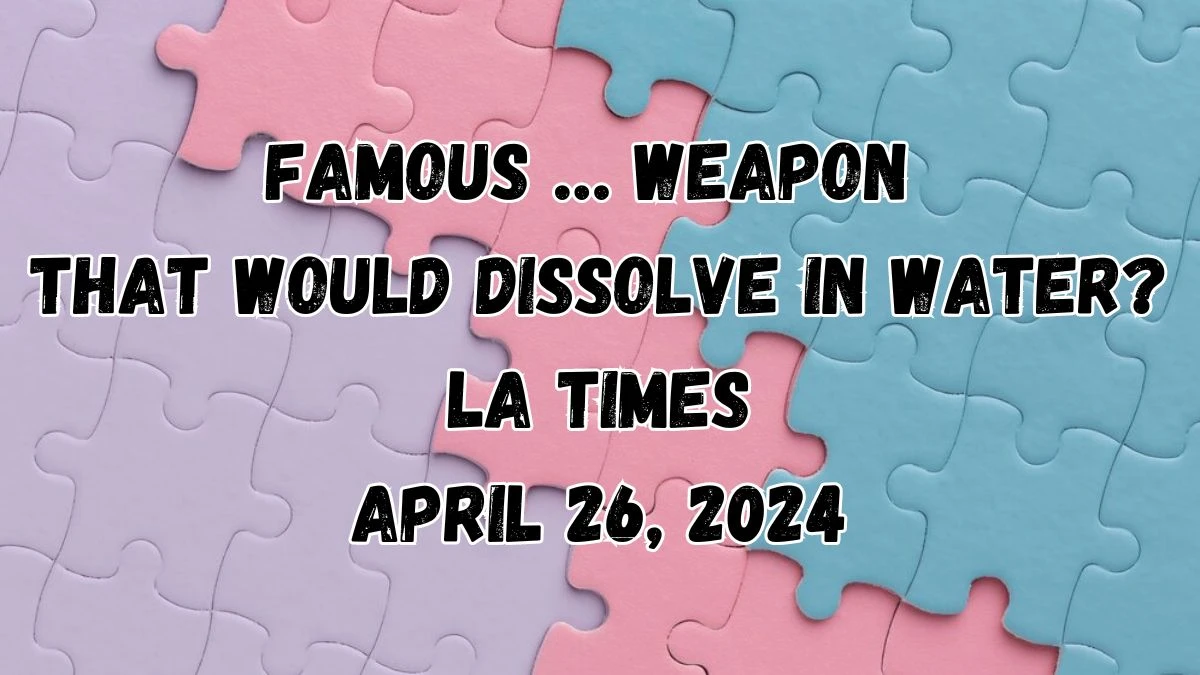 Famous … weapon that would dissolve in water? LA Times as on April 26, 2024