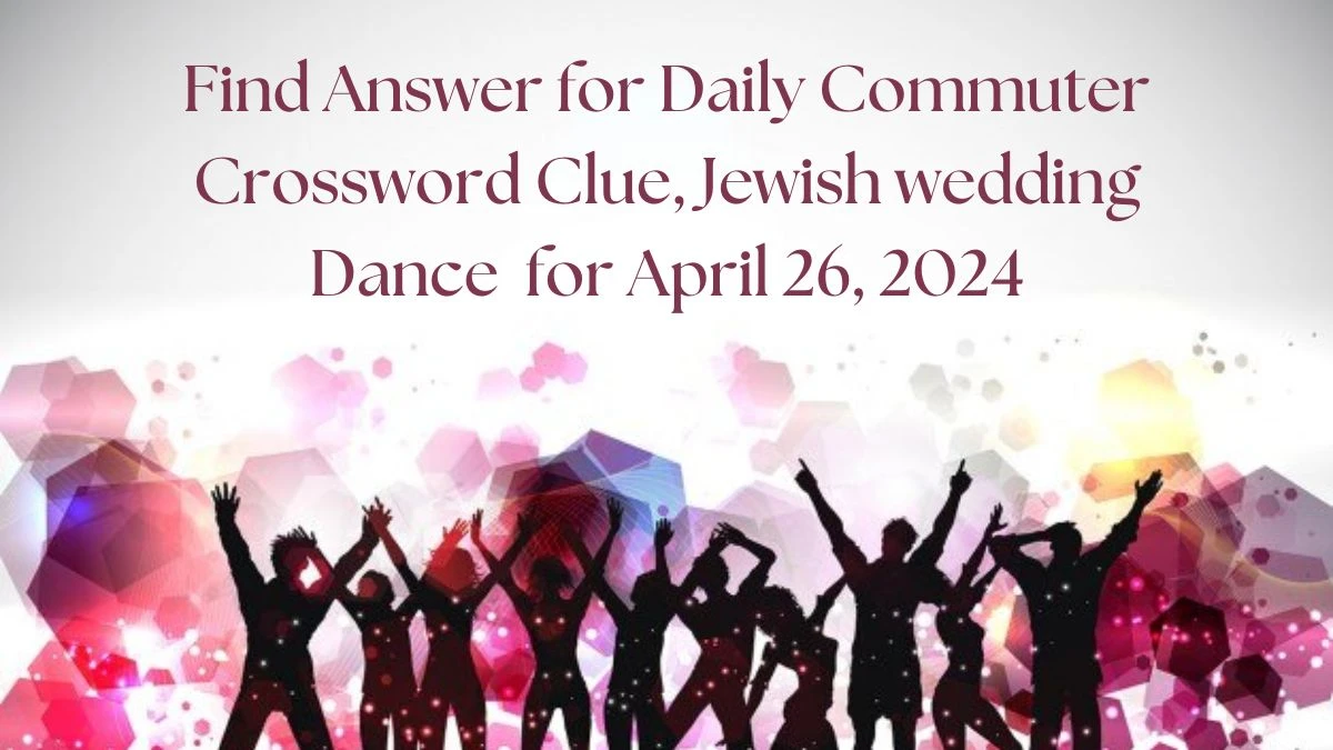 Find Answer for Daily Commuter Crossword Clue, Jewish wedding dance for April 26, 2024