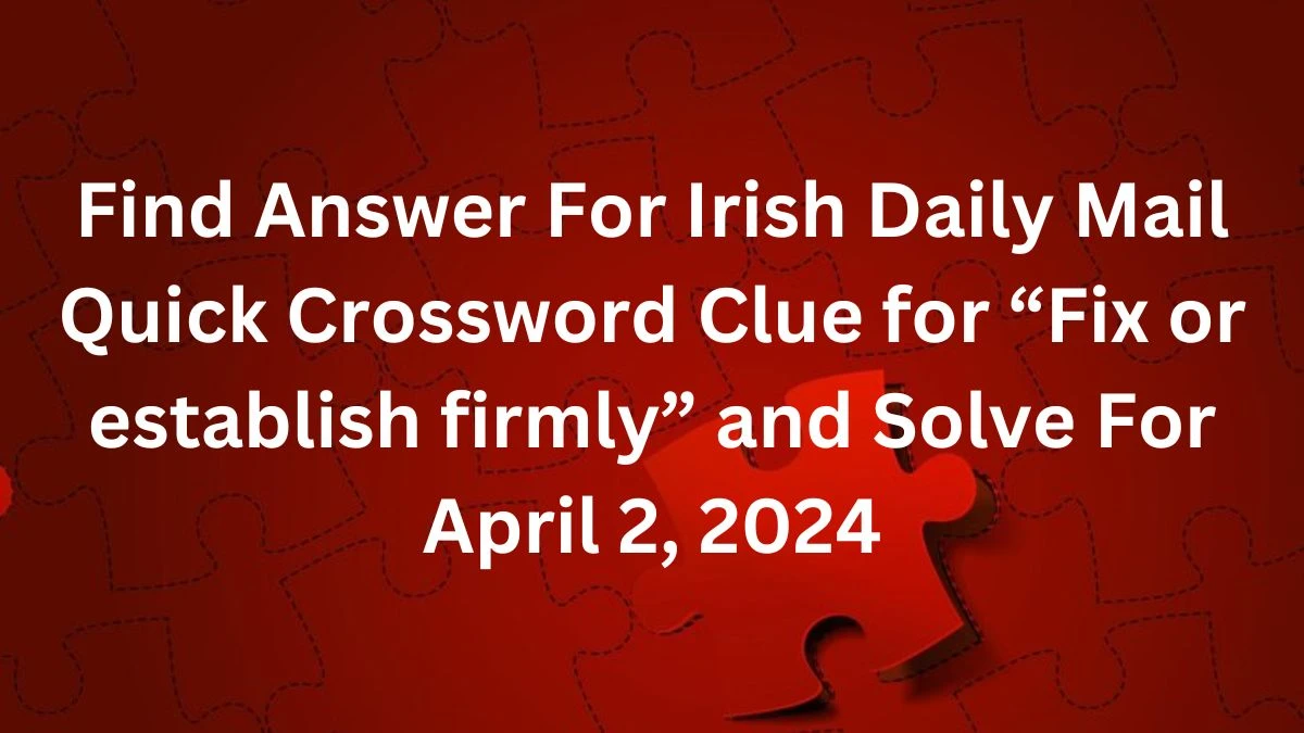 Find Answer For Irish Daily Mail Quick Crossword Clue for “Fix or establish firmly” and Solve For April 2, 2024