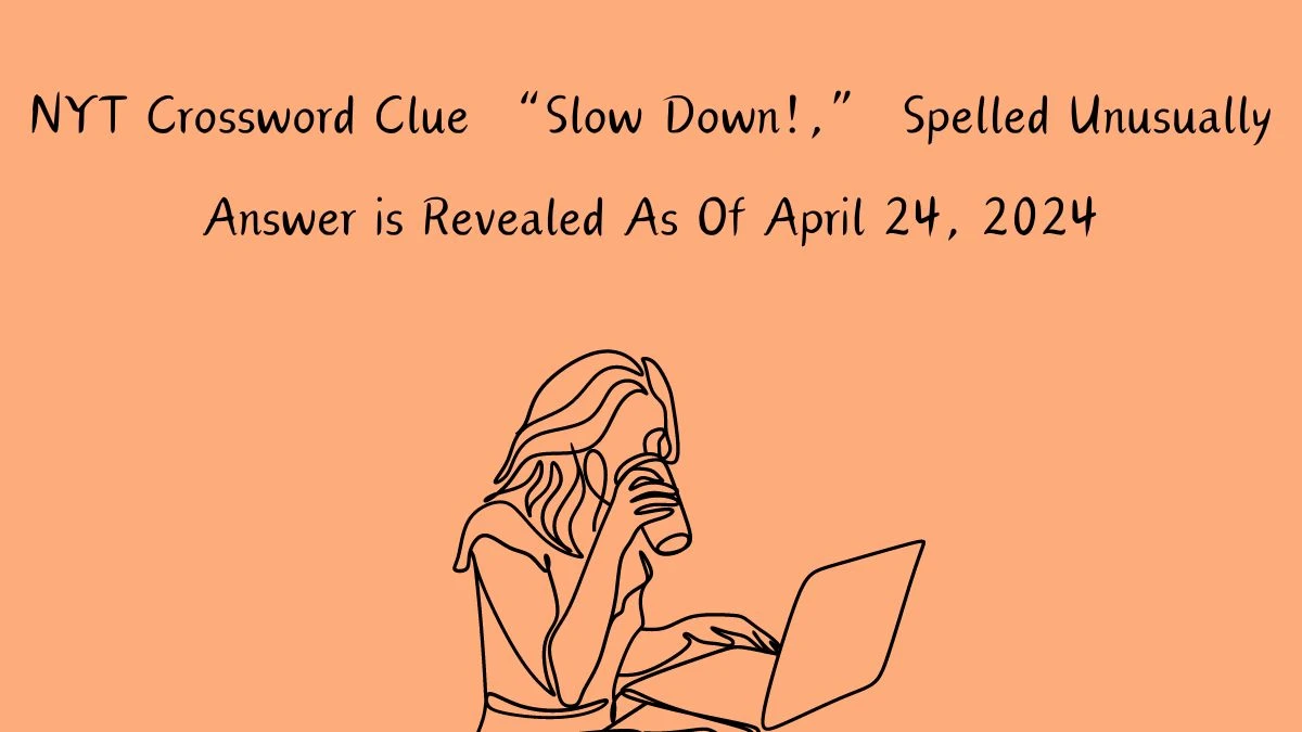 Find Out the Answer For the NYT Crossword Clue “Slow Down!,” Spelled Unusually April 24, 2024