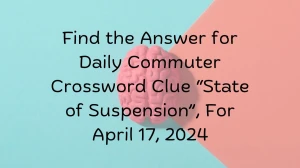 Find the Answer for Daily Commuter Crossword Clue “State of Suspension”, For April 17, 2024