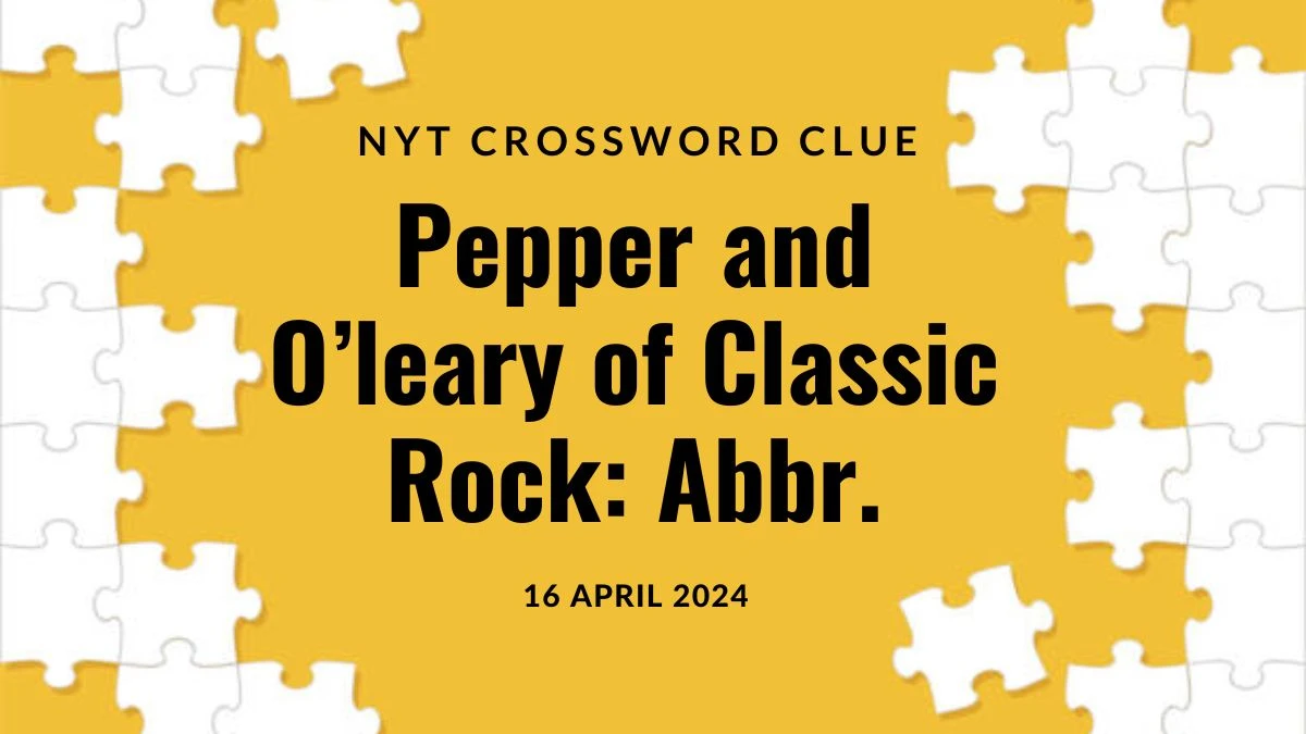 Find the Answer for NYT Crossword Clue Pepper and O’Leary of Classic Rock: Abbr. on 16 April 2024