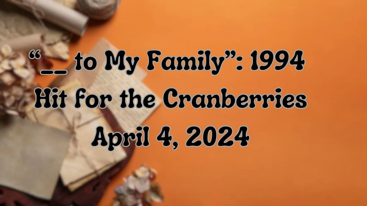 Find the Answer For the LA Times Crossword Clue: “__ to My Family”: 1994 Hit for the Cranberries April 4, 2024