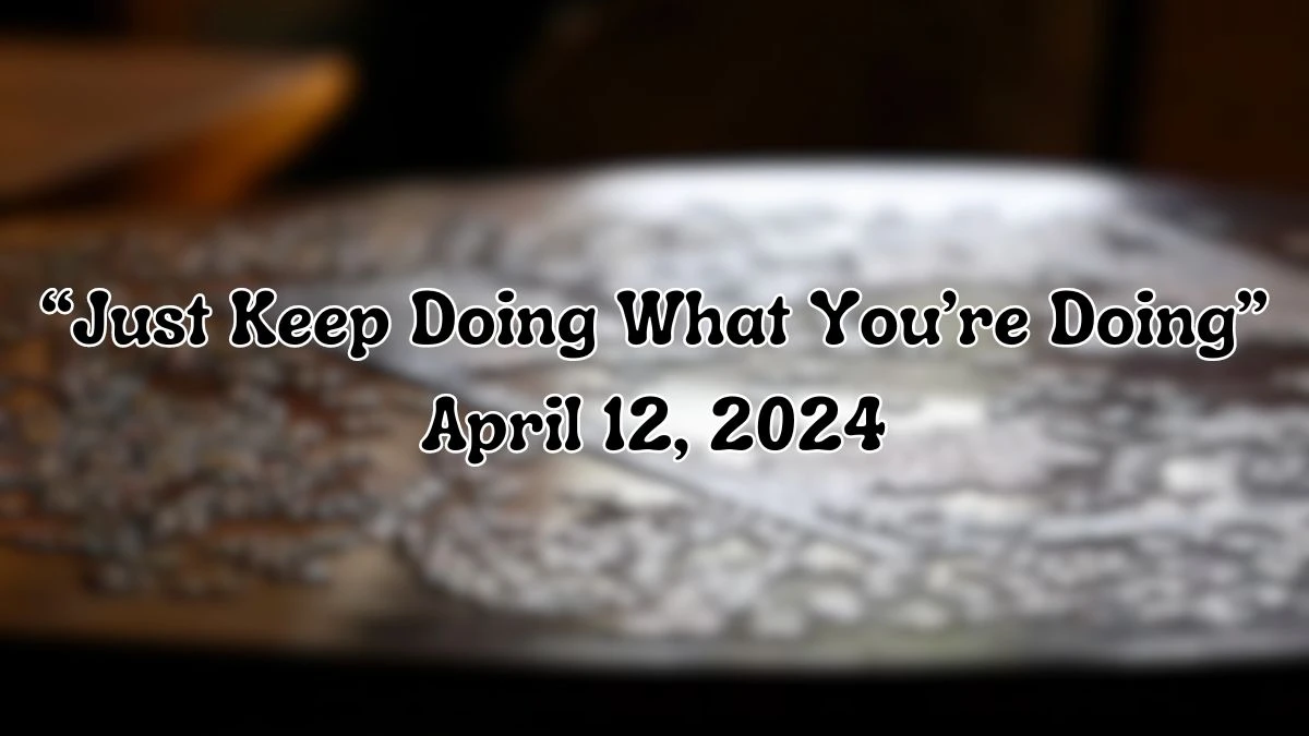 Find the Answer For the NYT Crossword Clue “Just Keep Doing What You’re Doing” April 12, 2024