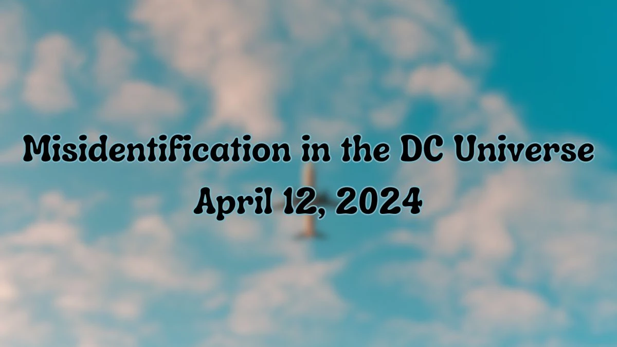 Find the Answer For the NYT Crossword Clue Misidentification in the DC Universe April 12, 2024