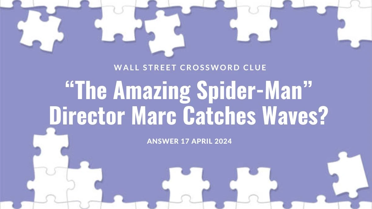 Find the Answer for Wall Street Crossword Clue “The Amazing Spider-Man” Director Marc Catches Waves? on 17 April 2024