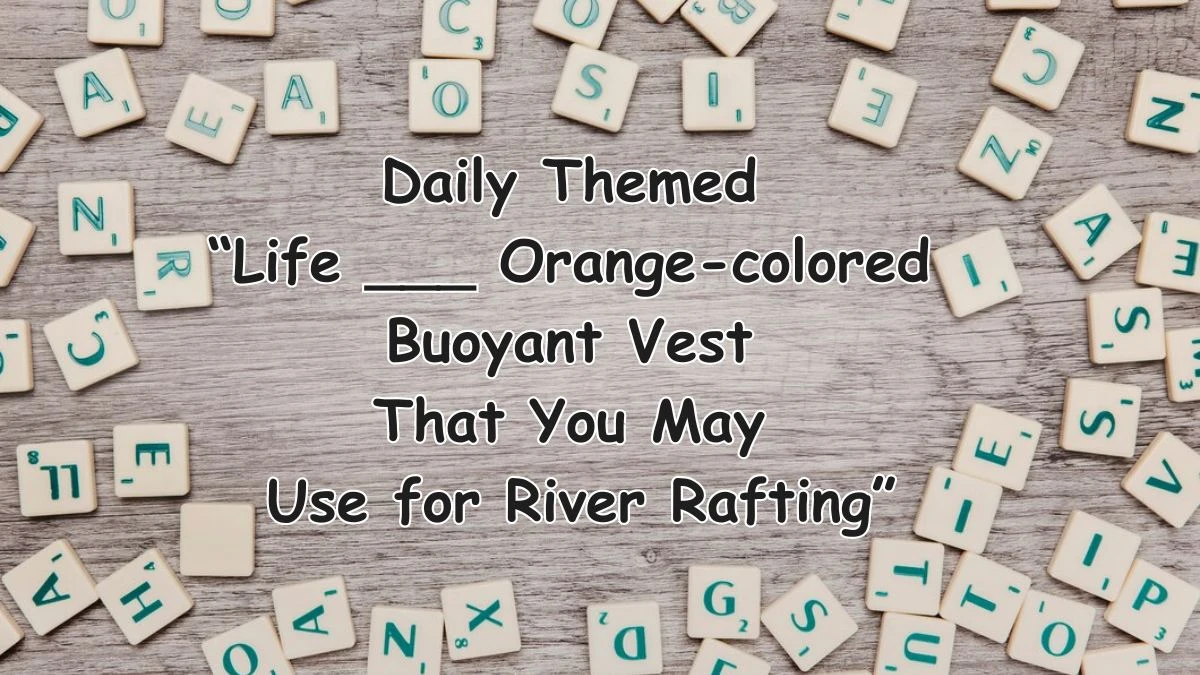 Find the Solution for Daily Themed  “Life ___ Orange-colored Buoyant Vest That You May Use for River Rafting” for April 2, 2024