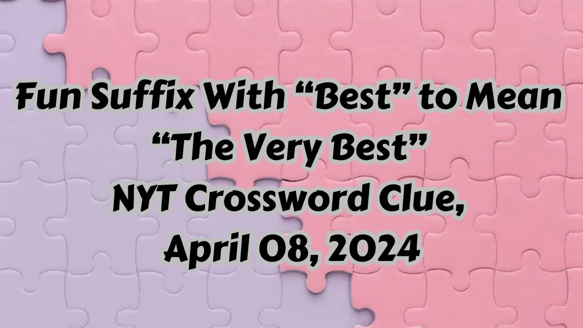 Fun Suffix With “Best” to Mean “The Very Best” Daily Themed Crossword Clue, April 08, 2024