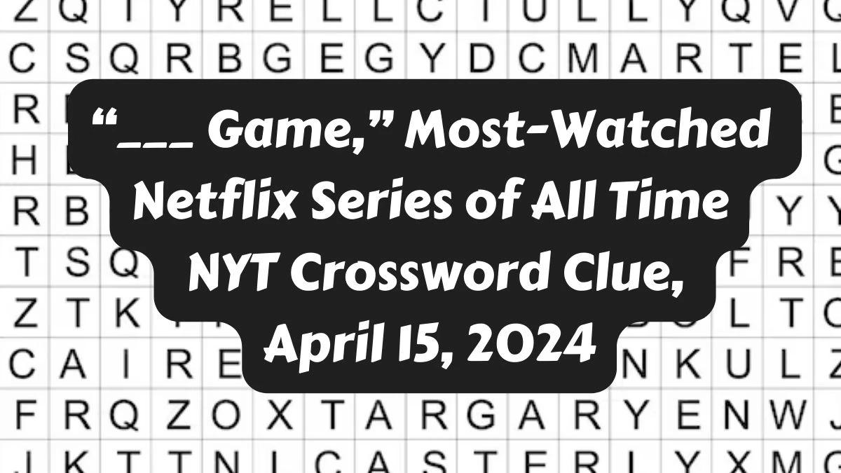 “___ Game,” Most-Watched Netflix Series of All Time NYT Crossword Clue, April 15, 2024