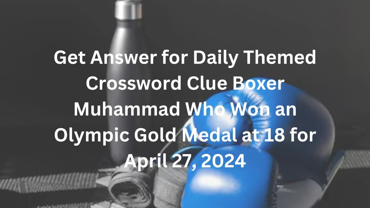 Get Answer for Daily Themed Crossword Clue Boxer Muhammad Who Won an Olympic Gold Medal at 18 for April 27, 2024