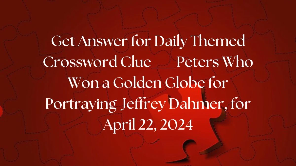 Get Answer for Daily Themed Crossword Clue___ Peters who won a Golden Globe for Portraying Jeffrey Dahmer, for April 22, 2024