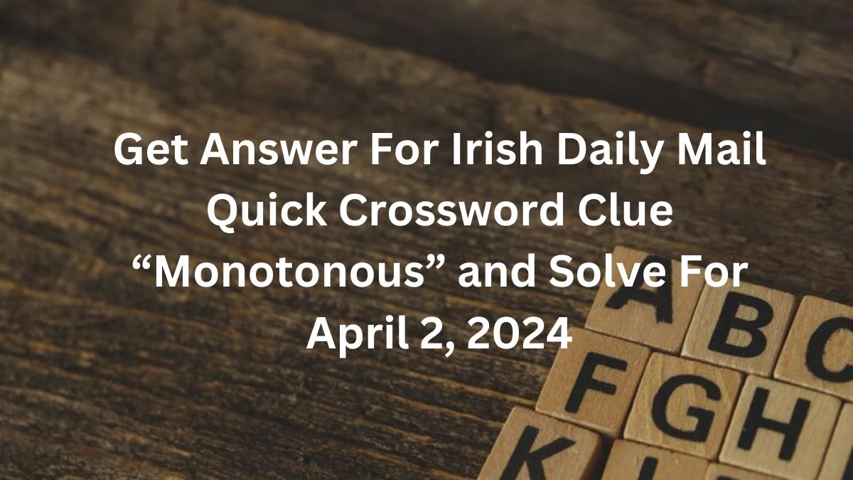 Get Answer For Irish Daily Mail Quick Crossword Clue “Monotonous” and Solve For April 2, 2024