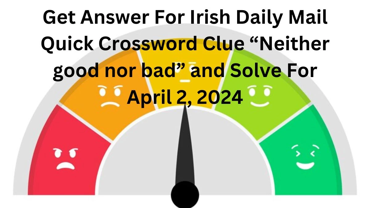 Get Answer For Irish Daily Mail Quick Crossword Clue “Neither good nor bad” and Solve For April 2, 2024