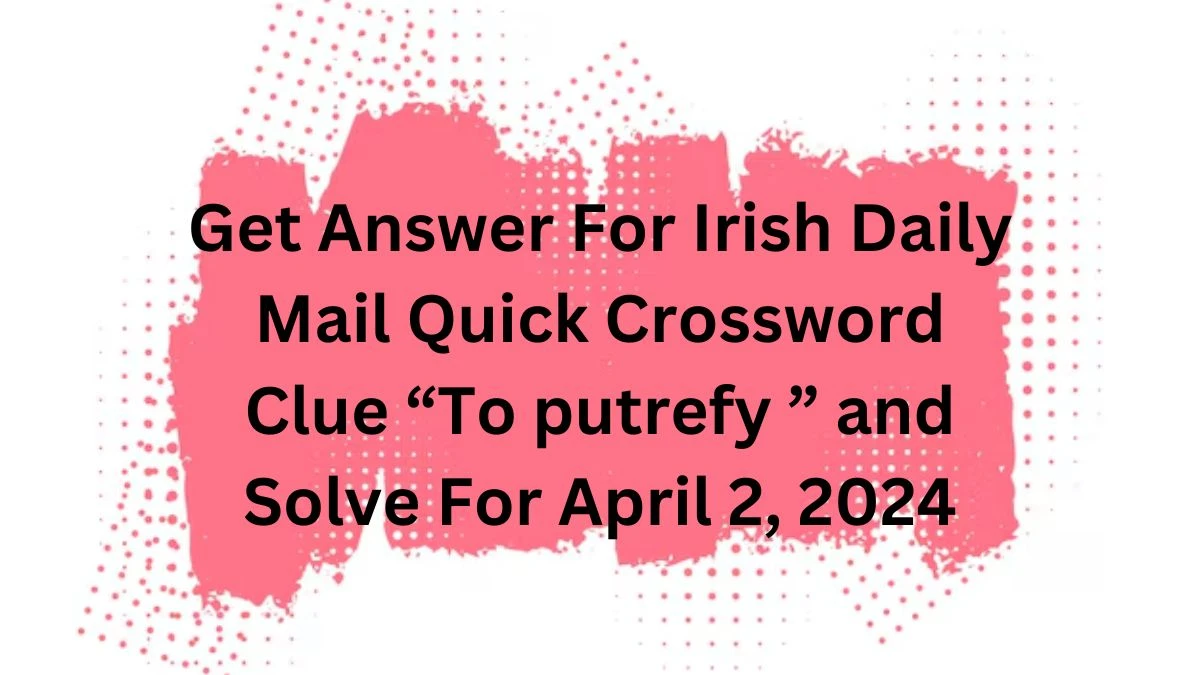 Get Answer For Irish Daily Mail Quick Crossword Clue “To putrefy” and Solve For April 2, 2024