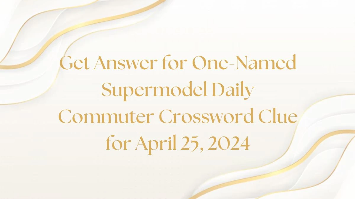 Get Answer for One-Named Supermodel Daily Commuter Crossword Clue for April 25, 2024