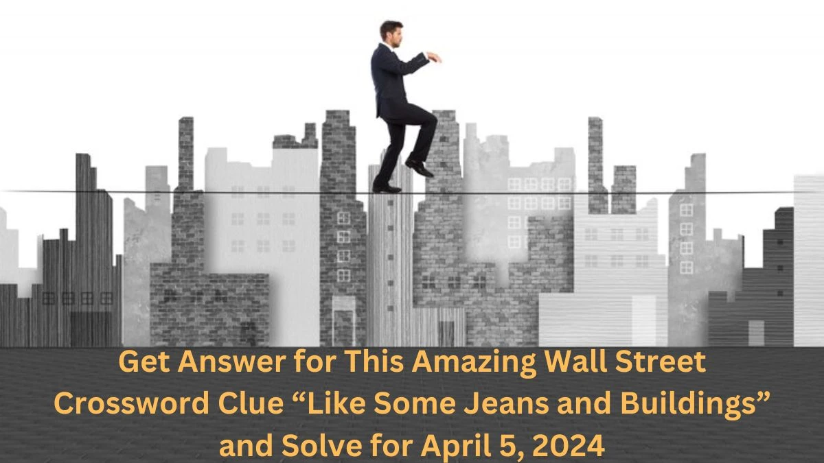 Get Answer for This Amazing Wall Street Crossword Clue “Like Some Jeans and Buildings” and Solve for April 5, 2024