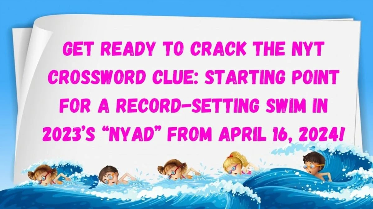 Get Ready to Crack the NYT Crossword Clue: Starting Point for a Record-Setting Swim in 2023’s “Nyad” From April 16, 2024!