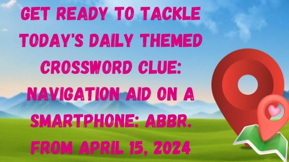 Get Ready to Tackle Today's Daily Themed Crossword Clue: Navigation Aid on a Smartphone: Abbr.  From April 15, 2024