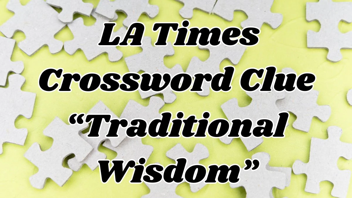 Get the Answer for April 5, 2024, LA Times Crossword Clue “Traditional Wisdom”