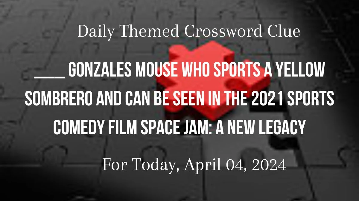 Get the Answer For___ Gonzales mouse who sports a yellow sombrero and can be seen in the 2021 sports comedy film Space Jam: A New Legacy, Daily Themed Crossword Clue For April 04, 2024.