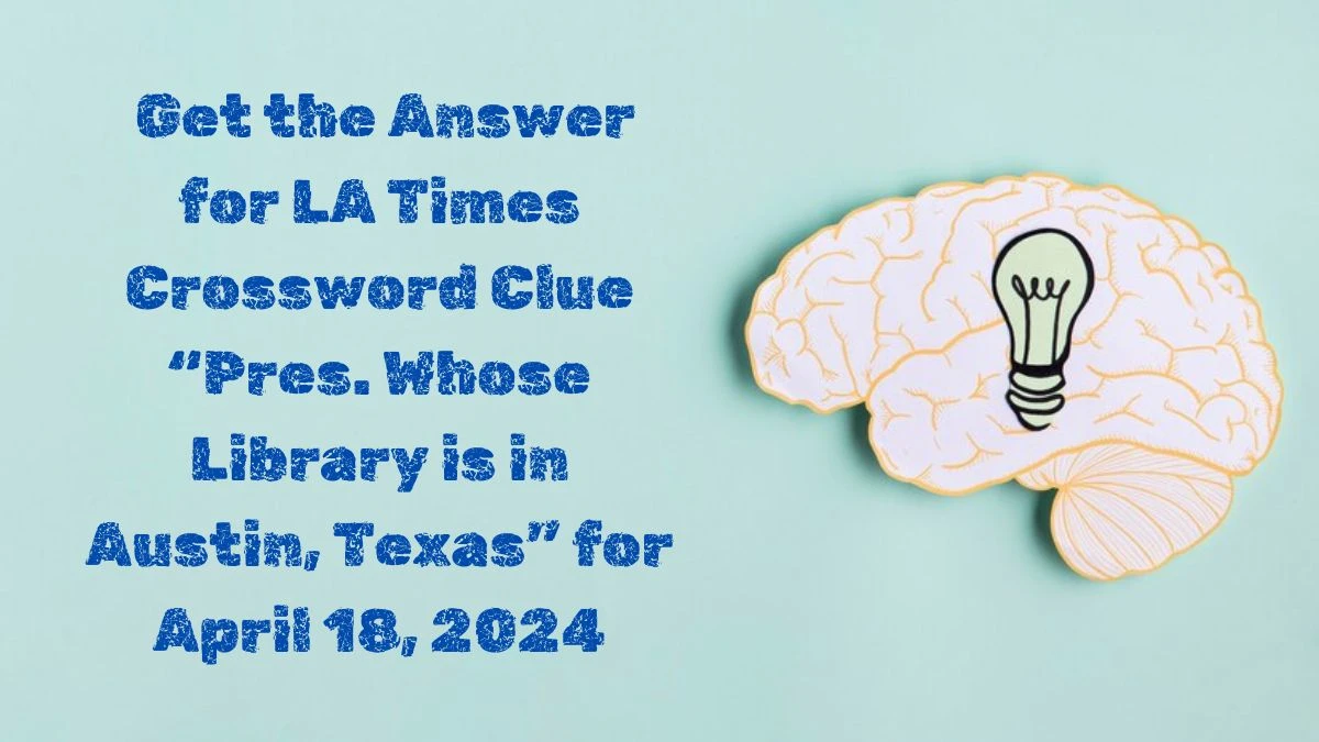 Get the Answer for LA Times Crossword Clue “Pres. Whose Library is in Austin, Texas” for April 18, 2024