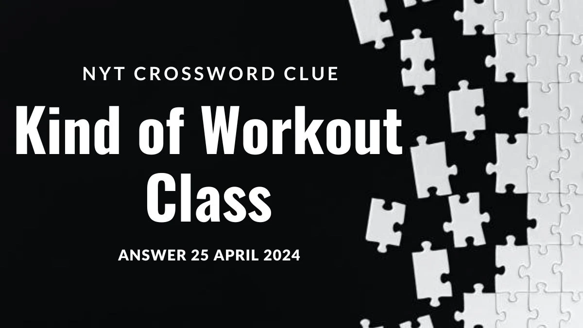 Get the Answer for NYT Crossword Clue Kind of Workout Class on 25 April 2024