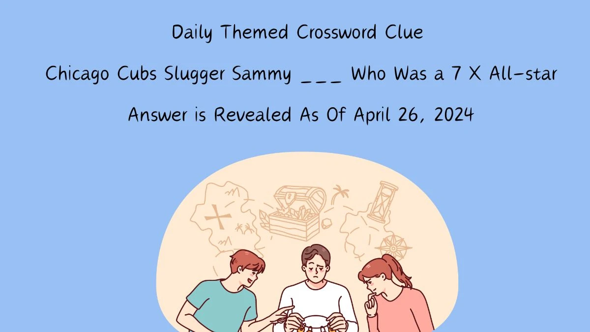 Get the Answer For the Daily Themed Crossword Clue Chicago Cubs Slugger Sammy ___ Who Was a 7 X All-star April 26, 2024