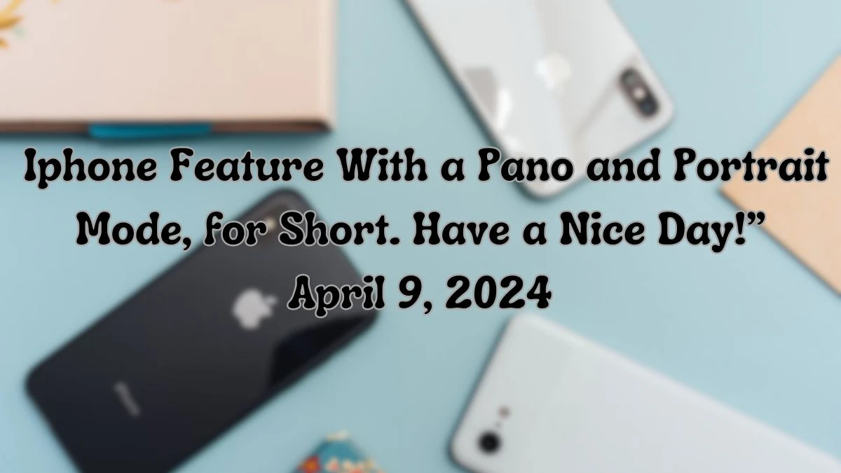 Get the Answer For the Daily Themed Crossword Clue: Iphone Feature With a Pano and Portrait Mode, for Short. Have a Nice Day!” April 9, 2024