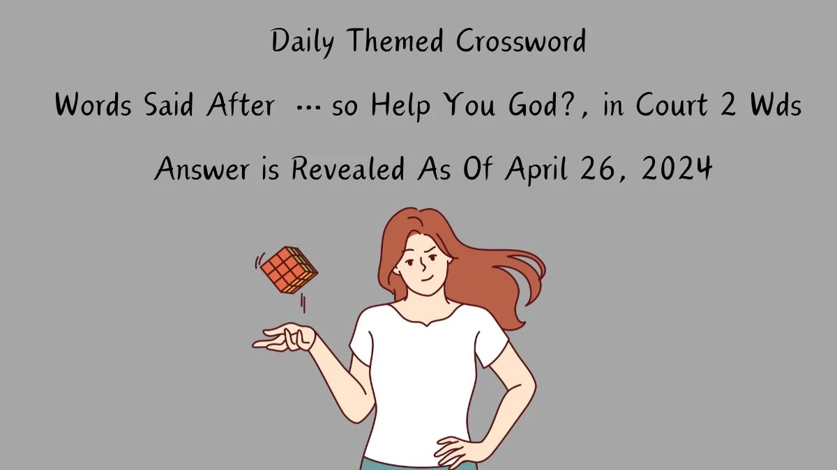 Get the answer for the Daily Themed Crossword Words Said After …so Help You God?, in Court 2 Wds April 26, 2024