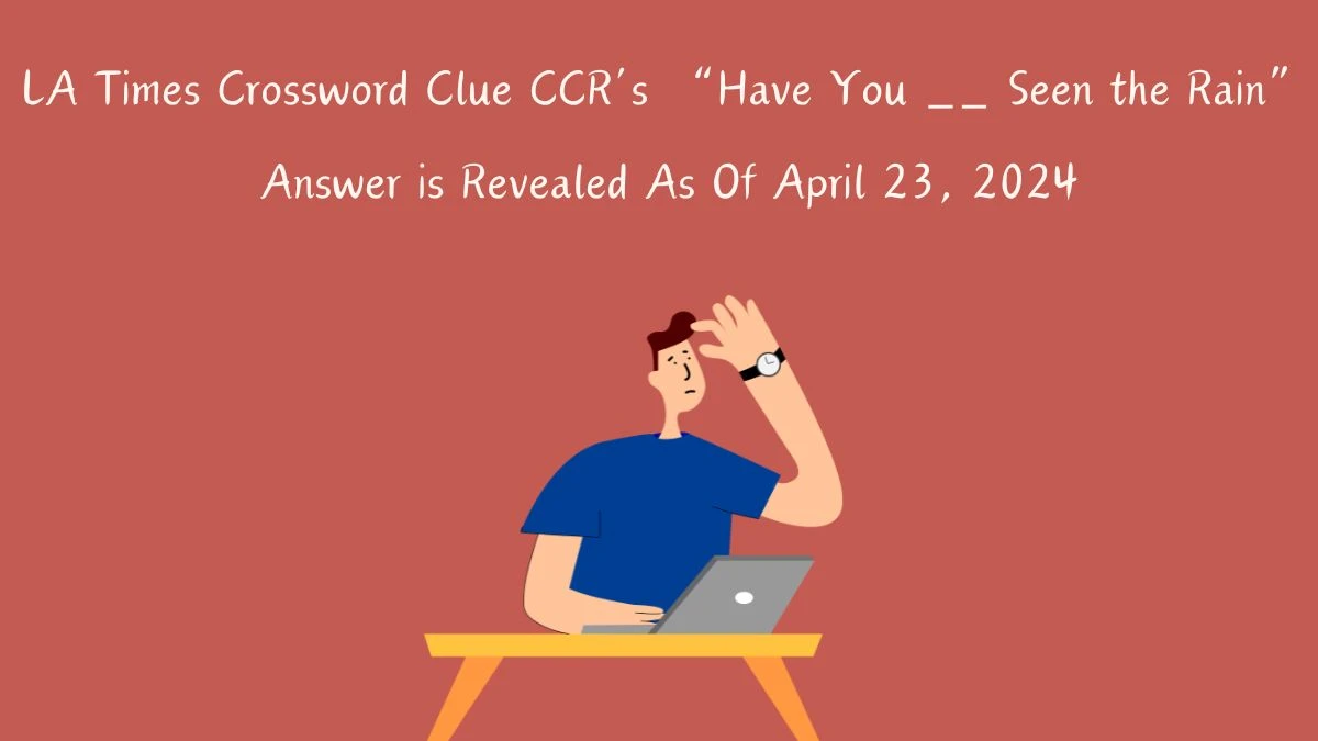 Get the Answer For the LA Times Crossword Clue CCR’s “Have You __ Seen the Rain” April 23, 2024
