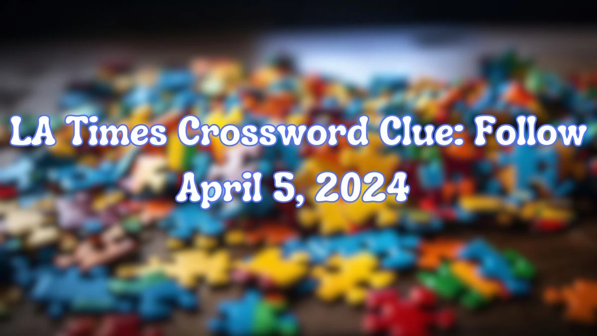 Get the Answer For the LA Times Crossword Clue: Follow April 5, 2024