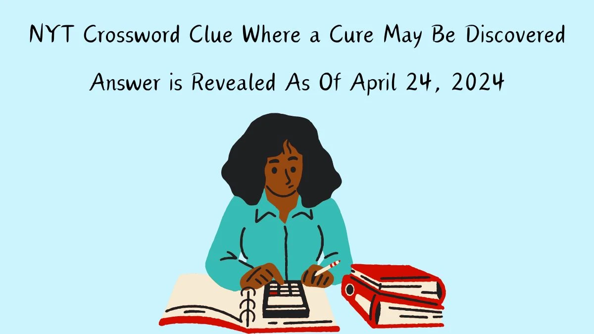 Get the Answer For the NYT Crossword Clue Where a Cure May Be Discovered April 24, 2024