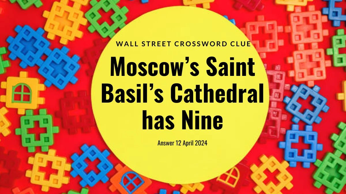 Get the Answer for Wall Street Crossword Clue Moscow’s Saint Basil’s Cathedral has Nine on April 12, 2024