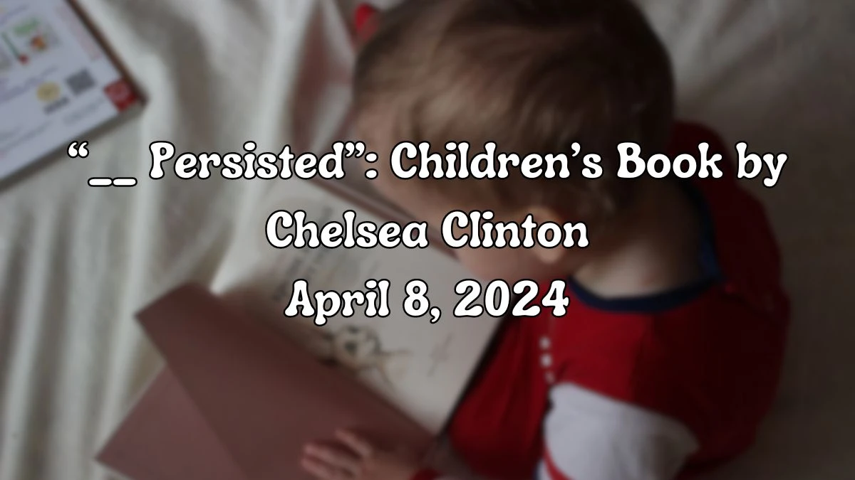 Get to Know the Answer For the LA Times: “__ Persisted”: Children’s Book by Chelsea Clinton April 8, 2024