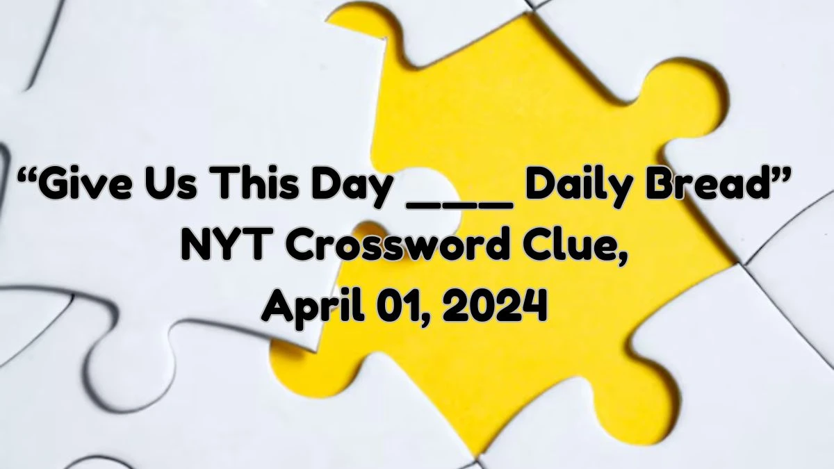 “Give Us This Day ___ Daily Bread” NYT Crossword Clue, April 01, 2024