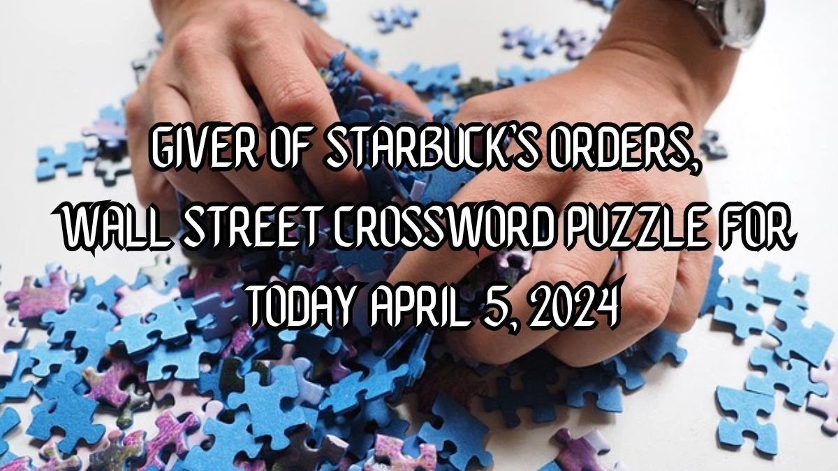 Giver of Starbuck’s orders, Wall Street Crossword Puzzle for Today April 5, 2024